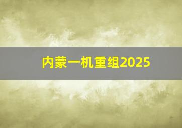 内蒙一机重组2025