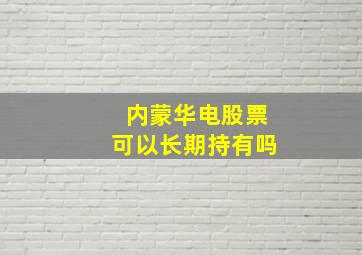 内蒙华电股票可以长期持有吗