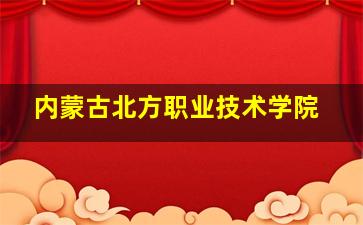 内蒙古北方职业技术学院