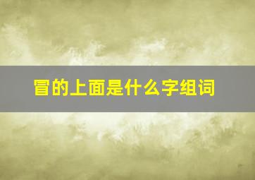 冒的上面是什么字组词