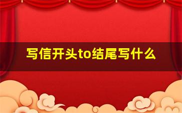 写信开头to结尾写什么