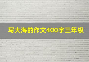 写大海的作文400字三年级