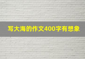 写大海的作文400字有想象