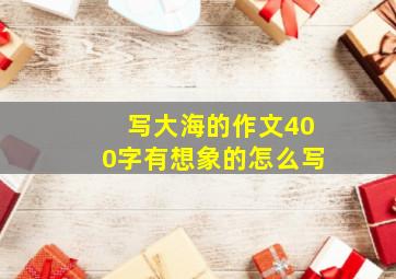 写大海的作文400字有想象的怎么写