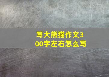 写大熊猫作文300字左右怎么写