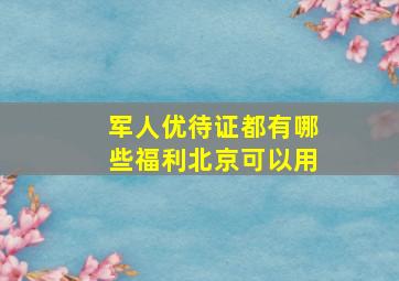 军人优待证都有哪些福利北京可以用