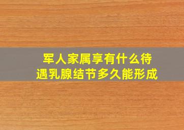 军人家属享有什么待遇乳腺结节多久能形成