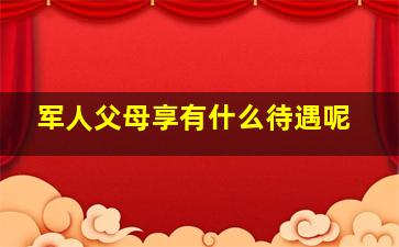 军人父母享有什么待遇呢