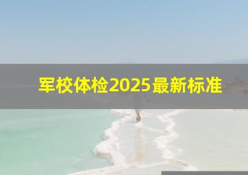 军校体检2025最新标准