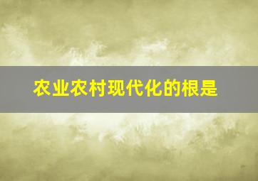 农业农村现代化的根是