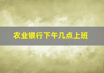 农业银行下午几点上班