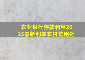 农业银行存款利息2025最新利率农村信用社