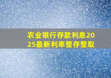 农业银行存款利息2025最新利率整存整取