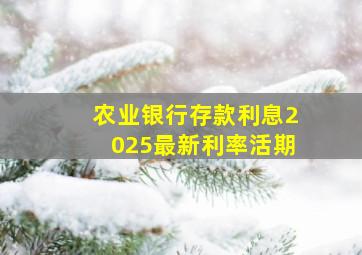 农业银行存款利息2025最新利率活期