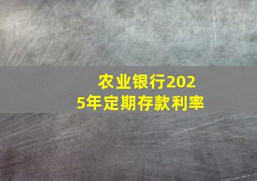 农业银行2025年定期存款利率