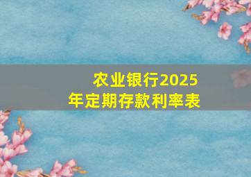 农业银行2025年定期存款利率表