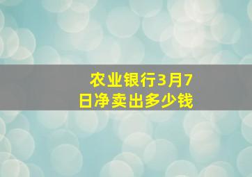 农业银行3月7日净卖出多少钱