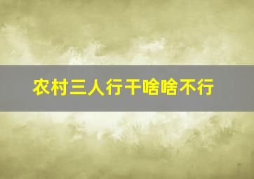 农村三人行干啥啥不行