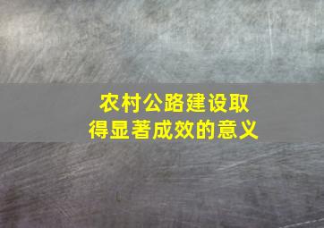 农村公路建设取得显著成效的意义