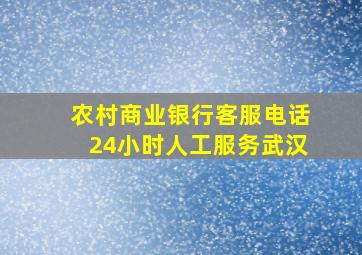 农村商业银行客服电话24小时人工服务武汉