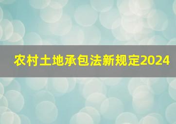 农村土地承包法新规定2024