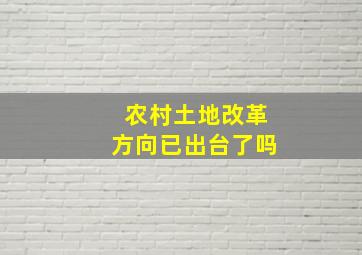 农村土地改革方向已出台了吗