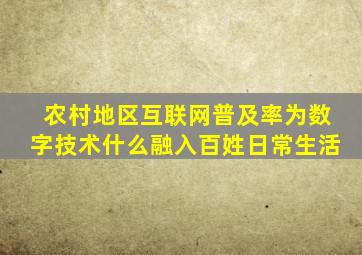 农村地区互联网普及率为数字技术什么融入百姓日常生活