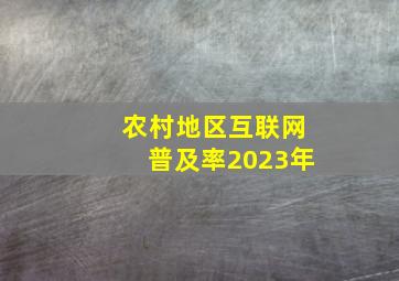 农村地区互联网普及率2023年