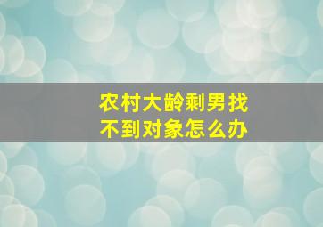 农村大龄剩男找不到对象怎么办