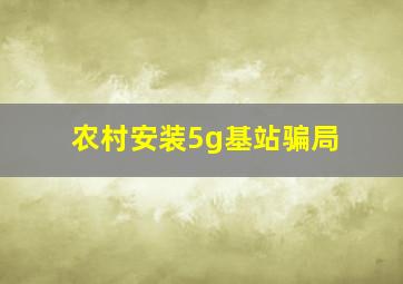 农村安装5g基站骗局