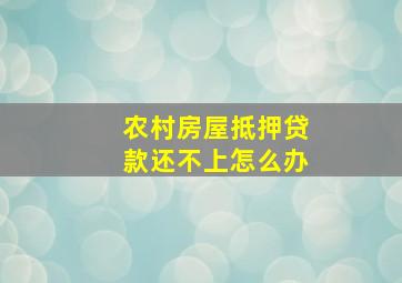 农村房屋抵押贷款还不上怎么办