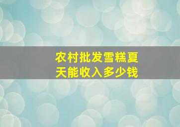 农村批发雪糕夏天能收入多少钱