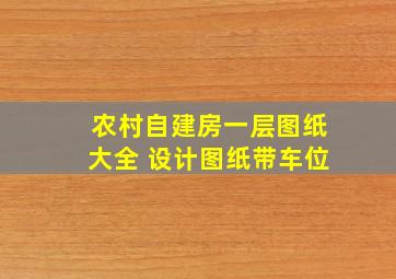 农村自建房一层图纸大全 设计图纸带车位