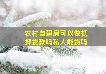 农村自建房可以做抵押贷款吗私人能贷吗