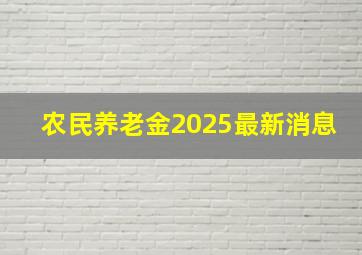 农民养老金2025最新消息