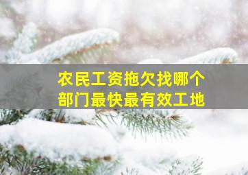 农民工资拖欠找哪个部门最快最有效工地