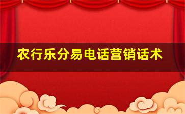 农行乐分易电话营销话术