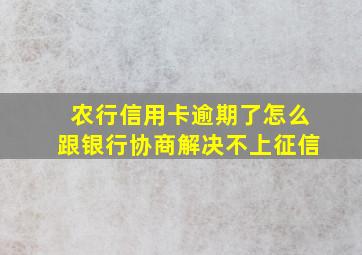 农行信用卡逾期了怎么跟银行协商解决不上征信