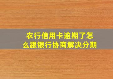 农行信用卡逾期了怎么跟银行协商解决分期