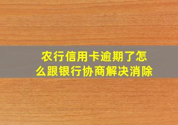 农行信用卡逾期了怎么跟银行协商解决消除