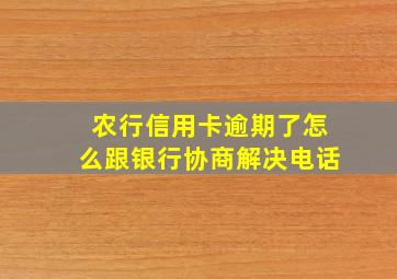 农行信用卡逾期了怎么跟银行协商解决电话