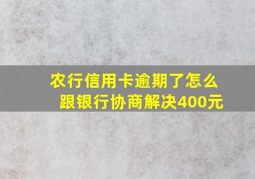 农行信用卡逾期了怎么跟银行协商解决400元