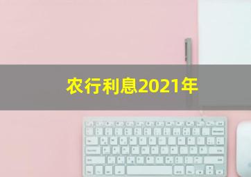 农行利息2021年