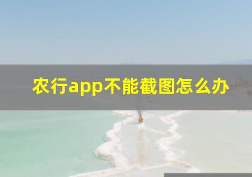 农行app不能截图怎么办