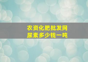 农资化肥批发网尿素多少钱一吨