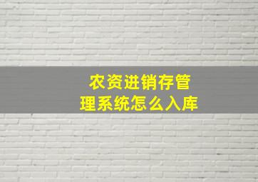 农资进销存管理系统怎么入库