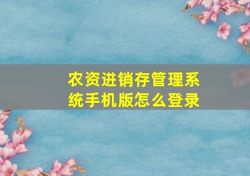 农资进销存管理系统手机版怎么登录