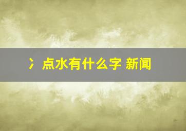 冫点水有什么字 新闻