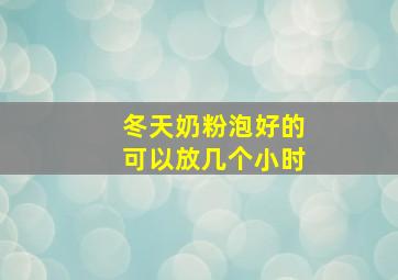 冬天奶粉泡好的可以放几个小时