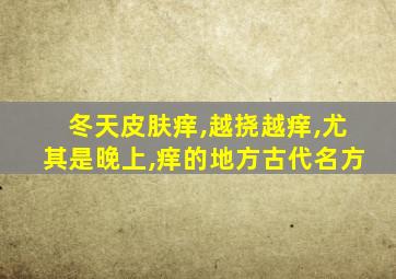 冬天皮肤痒,越挠越痒,尤其是晚上,痒的地方古代名方